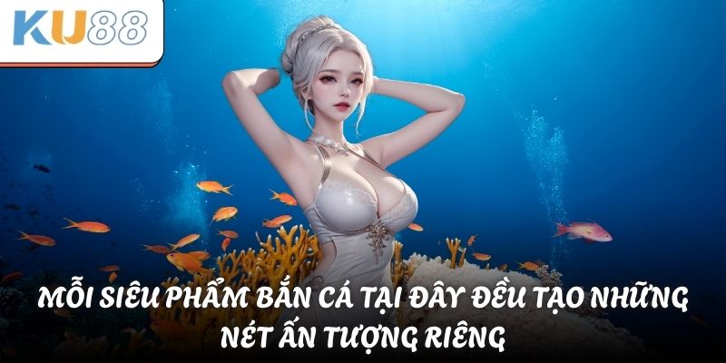 Mỗi siêu phẩm bắn cá tại đây đều tạo những nét ấn tượng riêng